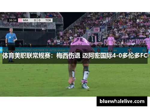 体育美职联常规赛：梅西伤退 迈阿密国际4-0多伦多FC