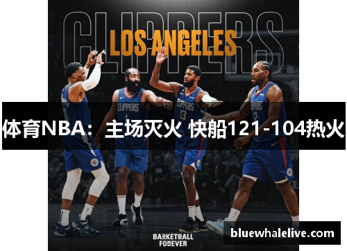 体育NBA：主场灭火 快船121-104热火